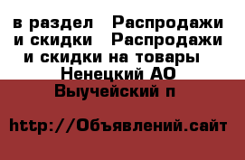  в раздел : Распродажи и скидки » Распродажи и скидки на товары . Ненецкий АО,Выучейский п.